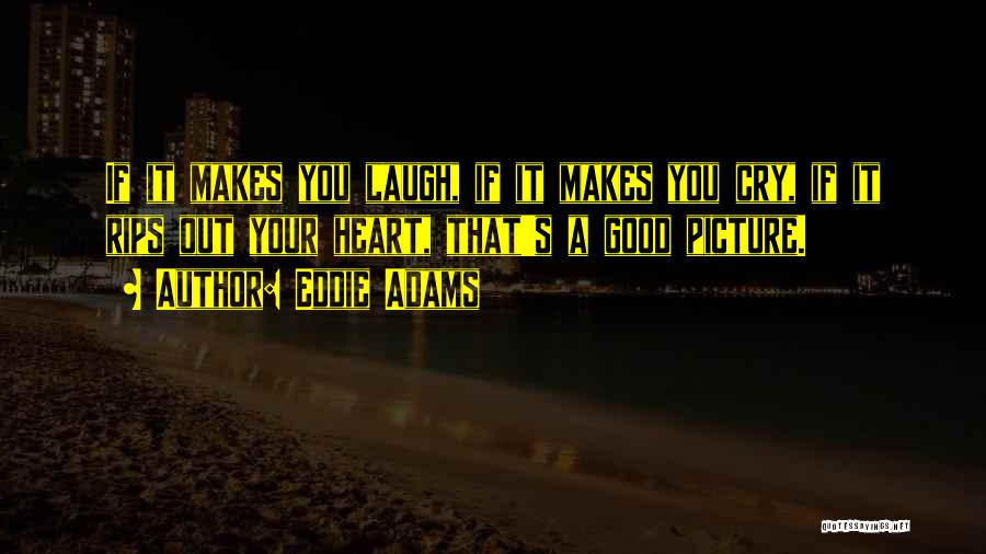 Eddie Adams Quotes: If It Makes You Laugh, If It Makes You Cry, If It Rips Out Your Heart, That's A Good Picture.