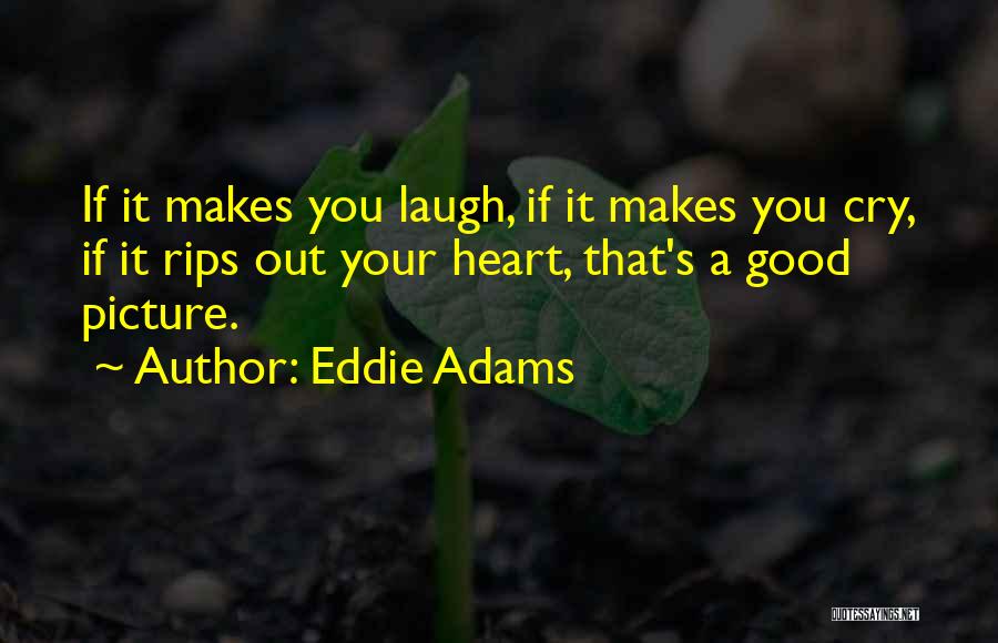 Eddie Adams Quotes: If It Makes You Laugh, If It Makes You Cry, If It Rips Out Your Heart, That's A Good Picture.