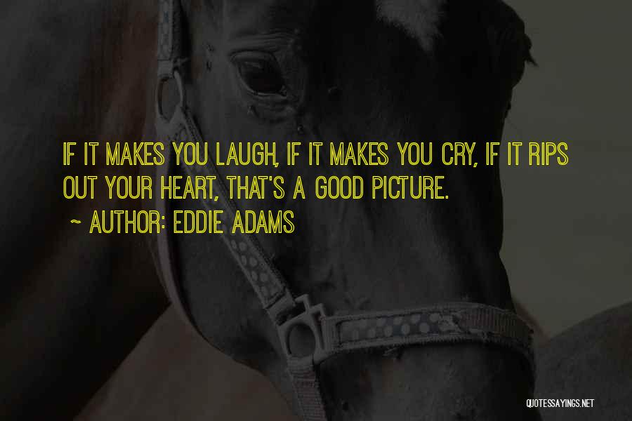 Eddie Adams Quotes: If It Makes You Laugh, If It Makes You Cry, If It Rips Out Your Heart, That's A Good Picture.