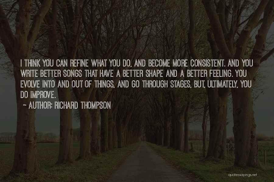 Richard Thompson Quotes: I Think You Can Refine What You Do, And Become More Consistent. And You Write Better Songs That Have A