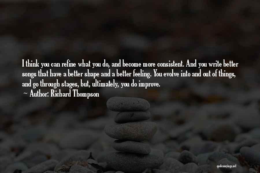 Richard Thompson Quotes: I Think You Can Refine What You Do, And Become More Consistent. And You Write Better Songs That Have A