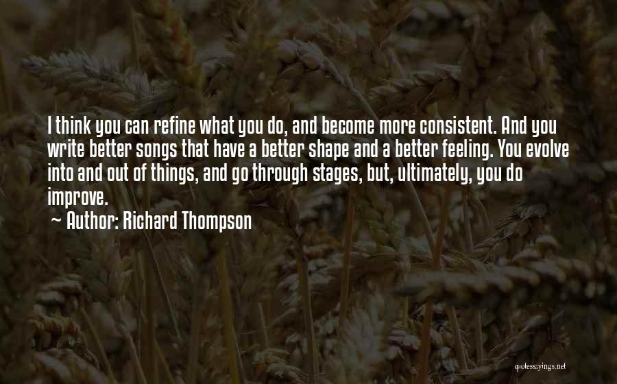 Richard Thompson Quotes: I Think You Can Refine What You Do, And Become More Consistent. And You Write Better Songs That Have A