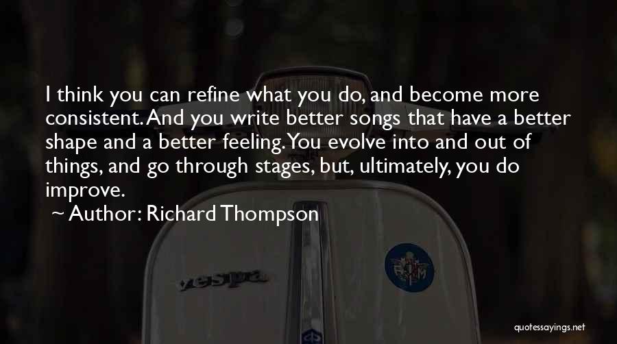 Richard Thompson Quotes: I Think You Can Refine What You Do, And Become More Consistent. And You Write Better Songs That Have A