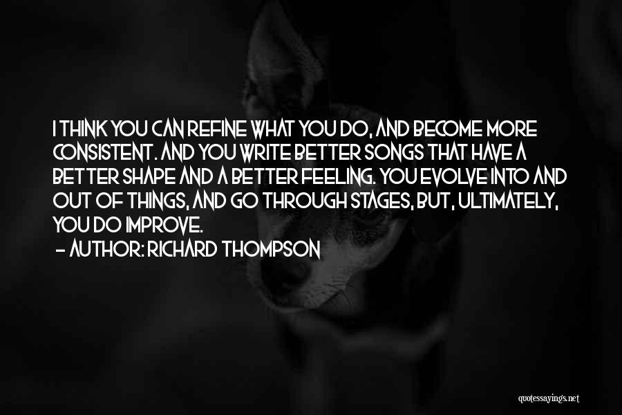 Richard Thompson Quotes: I Think You Can Refine What You Do, And Become More Consistent. And You Write Better Songs That Have A