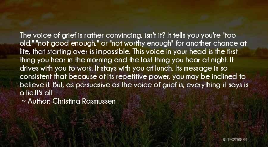 Christina Rasmussen Quotes: The Voice Of Grief Is Rather Convincing, Isn't It? It Tells You You're Too Old, Not Good Enough, Or Not