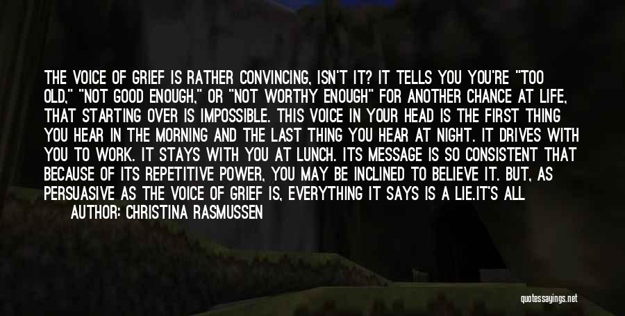 Christina Rasmussen Quotes: The Voice Of Grief Is Rather Convincing, Isn't It? It Tells You You're Too Old, Not Good Enough, Or Not