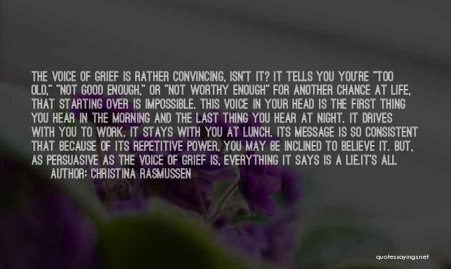 Christina Rasmussen Quotes: The Voice Of Grief Is Rather Convincing, Isn't It? It Tells You You're Too Old, Not Good Enough, Or Not