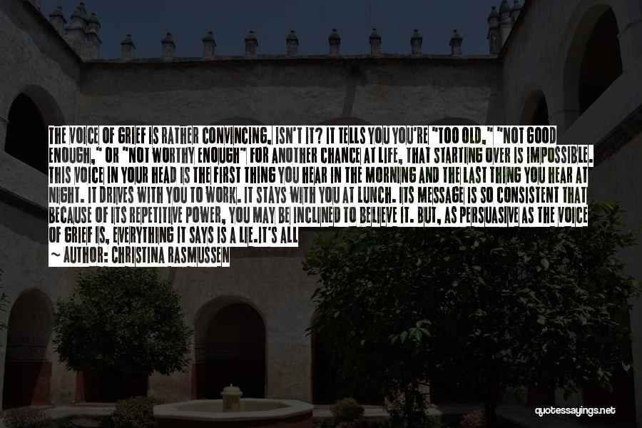 Christina Rasmussen Quotes: The Voice Of Grief Is Rather Convincing, Isn't It? It Tells You You're Too Old, Not Good Enough, Or Not