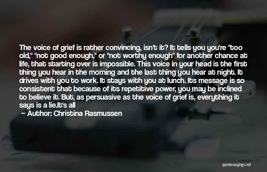 Christina Rasmussen Quotes: The Voice Of Grief Is Rather Convincing, Isn't It? It Tells You You're Too Old, Not Good Enough, Or Not