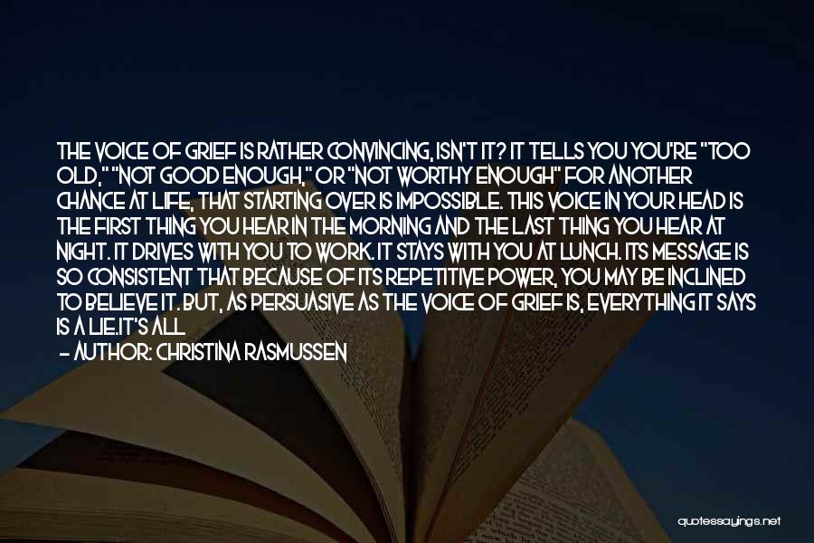 Christina Rasmussen Quotes: The Voice Of Grief Is Rather Convincing, Isn't It? It Tells You You're Too Old, Not Good Enough, Or Not