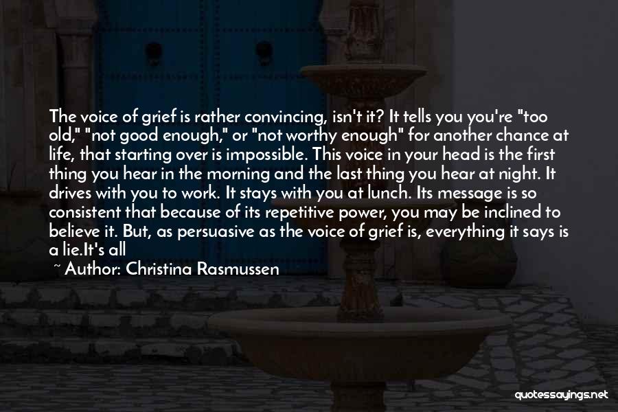 Christina Rasmussen Quotes: The Voice Of Grief Is Rather Convincing, Isn't It? It Tells You You're Too Old, Not Good Enough, Or Not