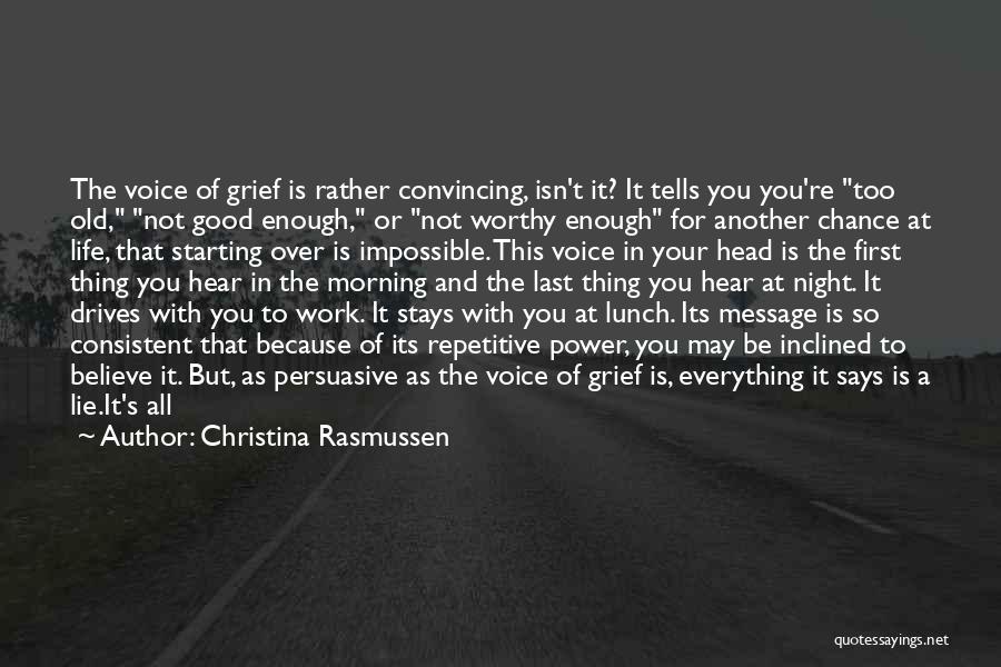 Christina Rasmussen Quotes: The Voice Of Grief Is Rather Convincing, Isn't It? It Tells You You're Too Old, Not Good Enough, Or Not