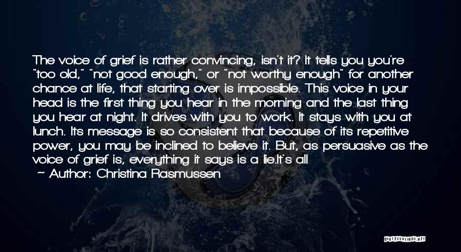 Christina Rasmussen Quotes: The Voice Of Grief Is Rather Convincing, Isn't It? It Tells You You're Too Old, Not Good Enough, Or Not