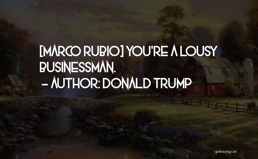 Donald Trump Quotes: [marco Rubio] You're A Lousy Businessman.
