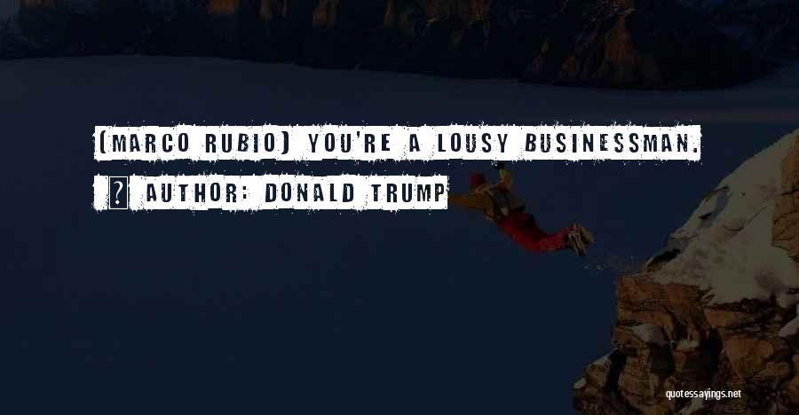 Donald Trump Quotes: [marco Rubio] You're A Lousy Businessman.