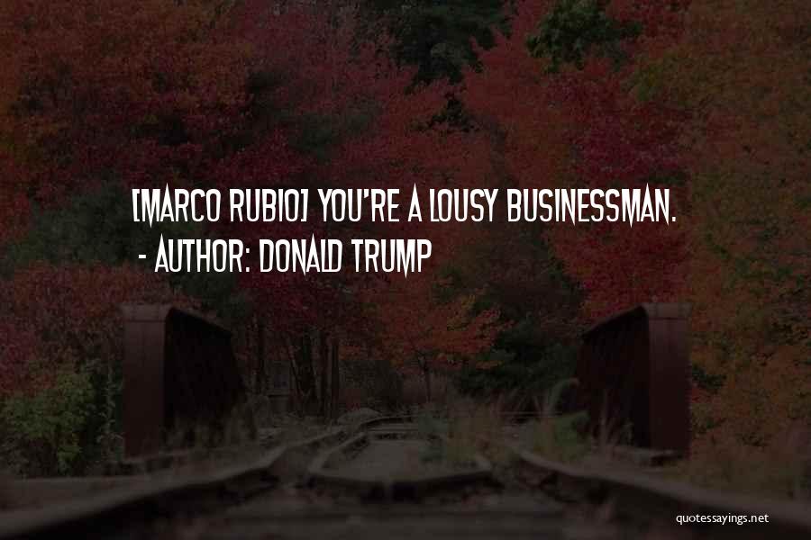 Donald Trump Quotes: [marco Rubio] You're A Lousy Businessman.
