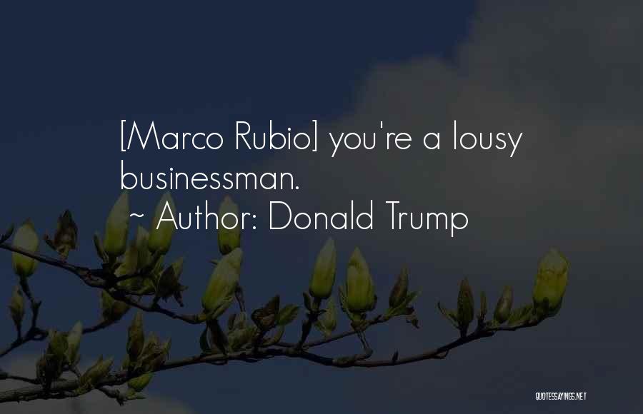 Donald Trump Quotes: [marco Rubio] You're A Lousy Businessman.