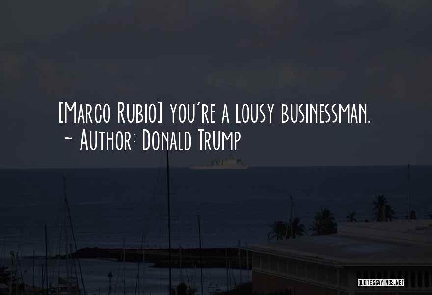 Donald Trump Quotes: [marco Rubio] You're A Lousy Businessman.