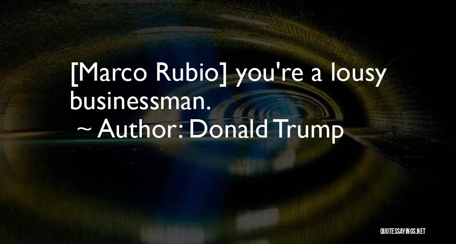 Donald Trump Quotes: [marco Rubio] You're A Lousy Businessman.