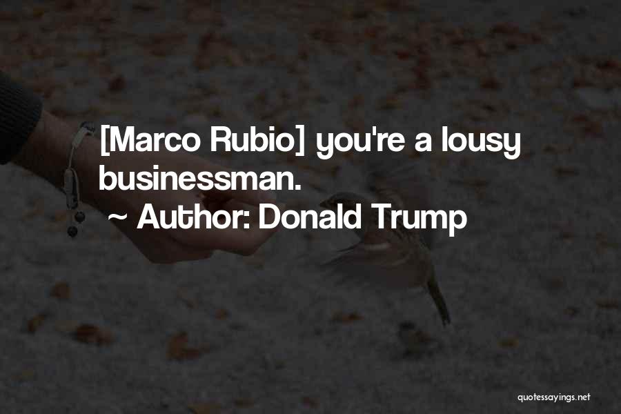 Donald Trump Quotes: [marco Rubio] You're A Lousy Businessman.