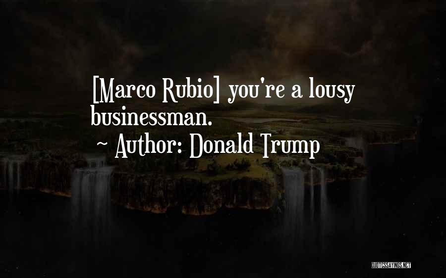 Donald Trump Quotes: [marco Rubio] You're A Lousy Businessman.