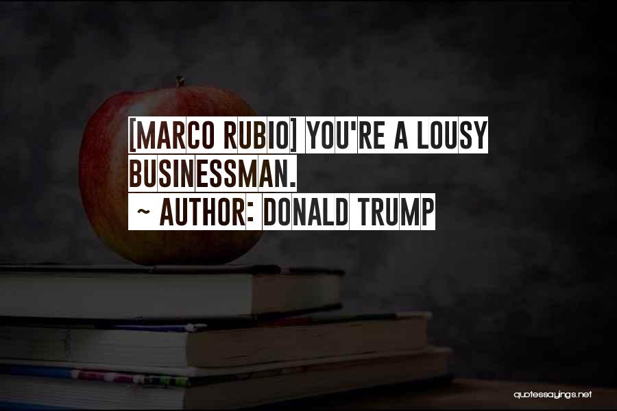 Donald Trump Quotes: [marco Rubio] You're A Lousy Businessman.