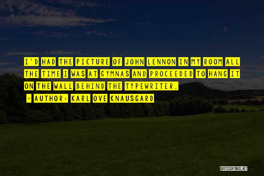 Karl Ove Knausgard Quotes: I'd Had The Picture Of John Lennon In My Room All The Time I Was At Gymnas And Proceeded To