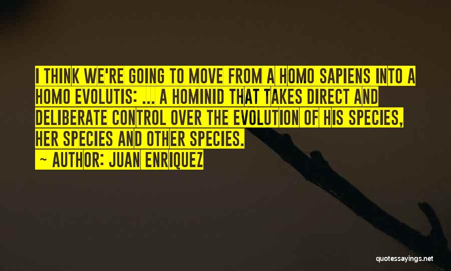 Juan Enriquez Quotes: I Think We're Going To Move From A Homo Sapiens Into A Homo Evolutis: ... A Hominid That Takes Direct