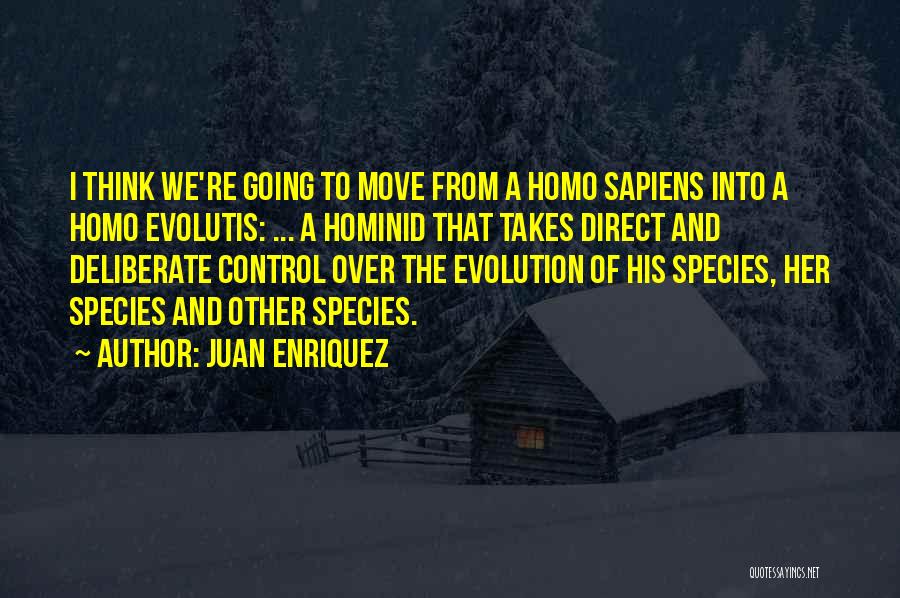 Juan Enriquez Quotes: I Think We're Going To Move From A Homo Sapiens Into A Homo Evolutis: ... A Hominid That Takes Direct