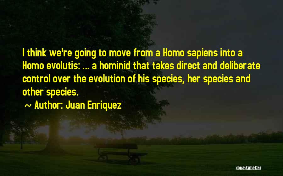 Juan Enriquez Quotes: I Think We're Going To Move From A Homo Sapiens Into A Homo Evolutis: ... A Hominid That Takes Direct