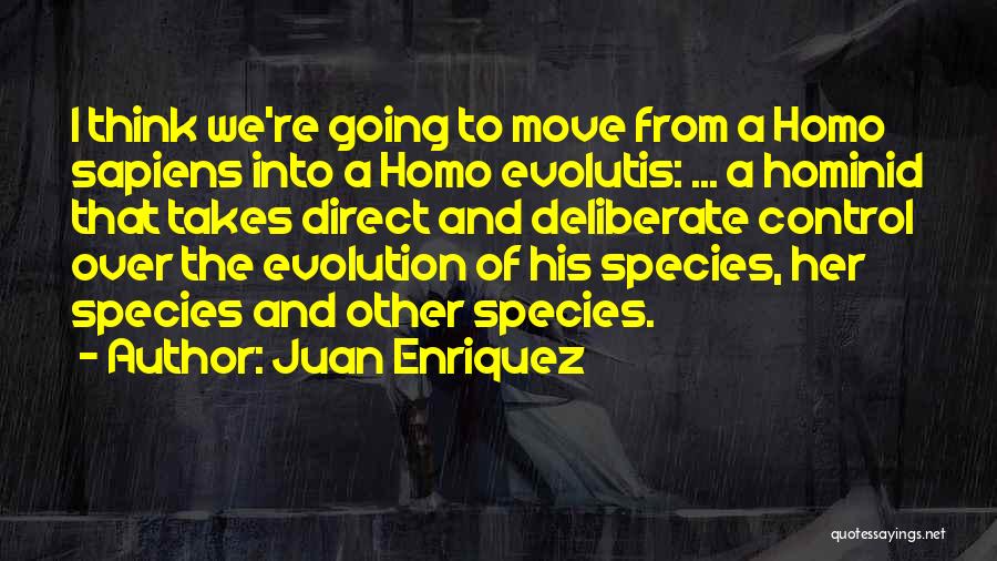 Juan Enriquez Quotes: I Think We're Going To Move From A Homo Sapiens Into A Homo Evolutis: ... A Hominid That Takes Direct