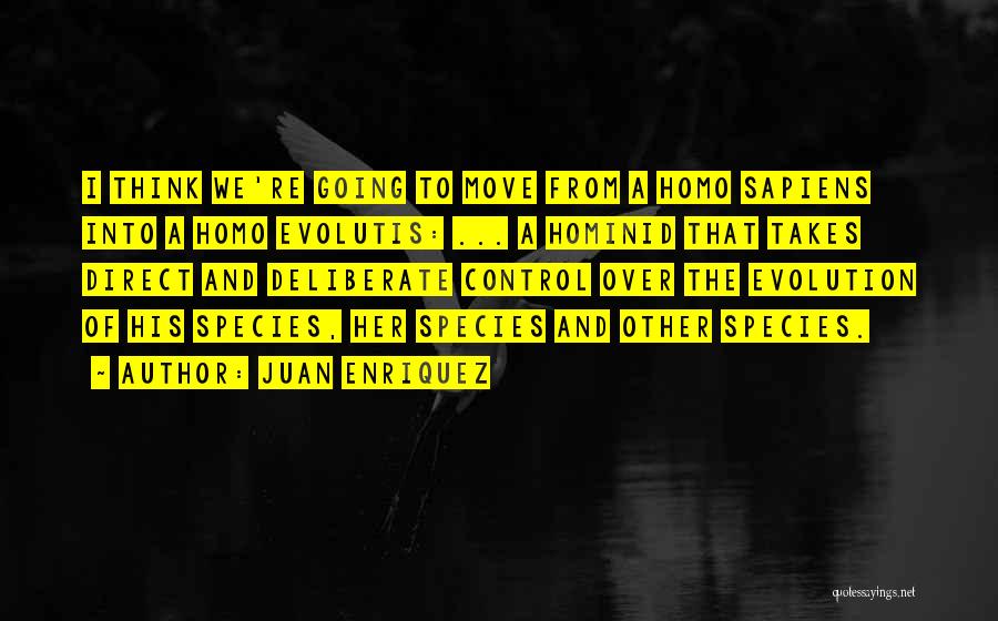Juan Enriquez Quotes: I Think We're Going To Move From A Homo Sapiens Into A Homo Evolutis: ... A Hominid That Takes Direct