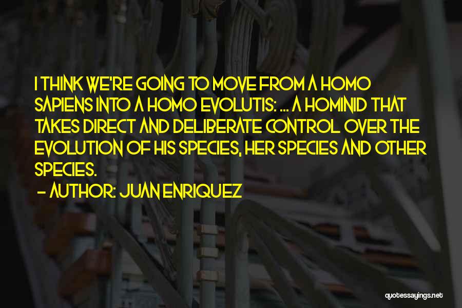Juan Enriquez Quotes: I Think We're Going To Move From A Homo Sapiens Into A Homo Evolutis: ... A Hominid That Takes Direct