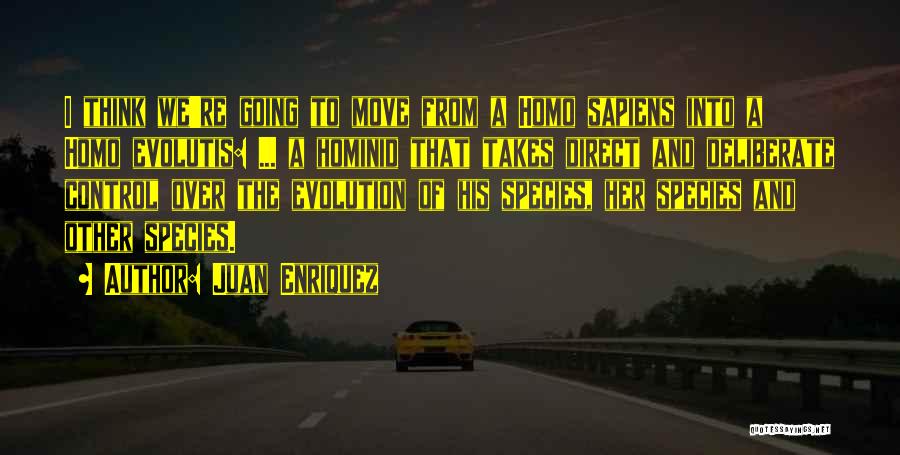 Juan Enriquez Quotes: I Think We're Going To Move From A Homo Sapiens Into A Homo Evolutis: ... A Hominid That Takes Direct