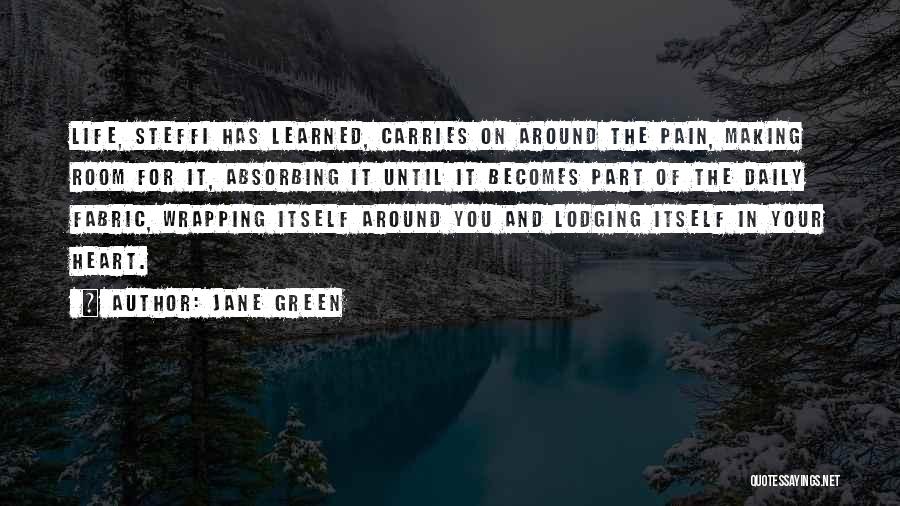 Jane Green Quotes: Life, Steffi Has Learned, Carries On Around The Pain, Making Room For It, Absorbing It Until It Becomes Part Of
