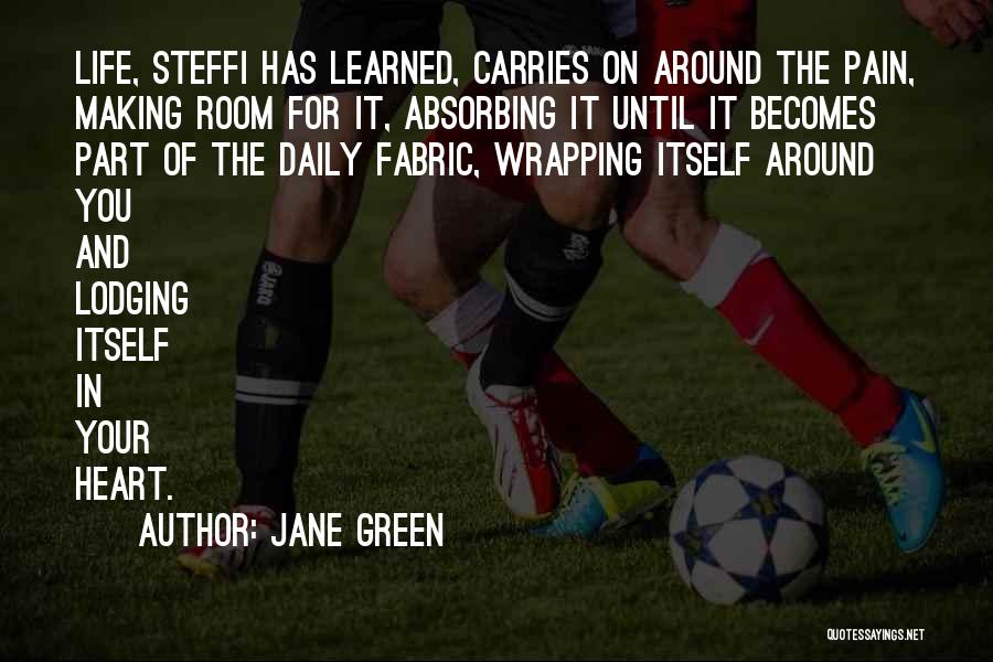 Jane Green Quotes: Life, Steffi Has Learned, Carries On Around The Pain, Making Room For It, Absorbing It Until It Becomes Part Of