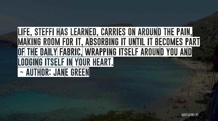 Jane Green Quotes: Life, Steffi Has Learned, Carries On Around The Pain, Making Room For It, Absorbing It Until It Becomes Part Of