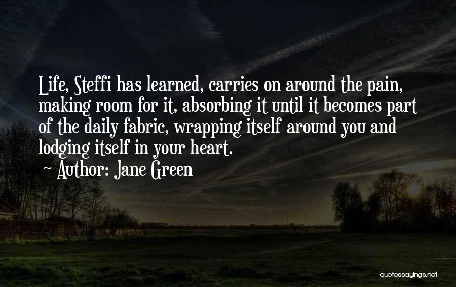 Jane Green Quotes: Life, Steffi Has Learned, Carries On Around The Pain, Making Room For It, Absorbing It Until It Becomes Part Of