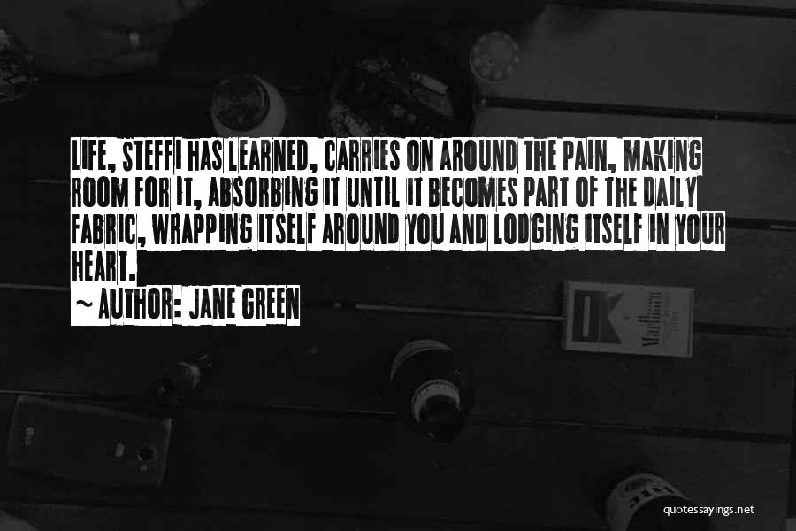 Jane Green Quotes: Life, Steffi Has Learned, Carries On Around The Pain, Making Room For It, Absorbing It Until It Becomes Part Of