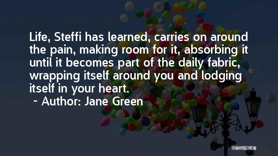 Jane Green Quotes: Life, Steffi Has Learned, Carries On Around The Pain, Making Room For It, Absorbing It Until It Becomes Part Of