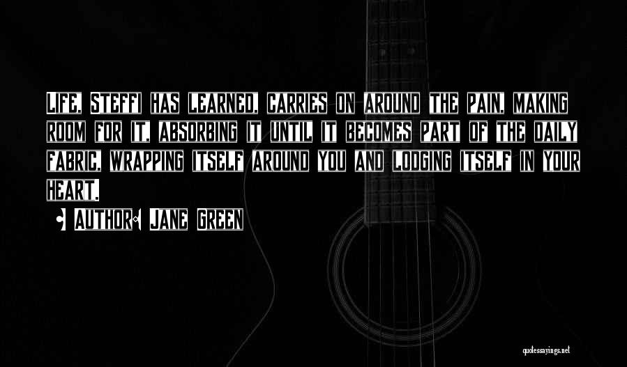 Jane Green Quotes: Life, Steffi Has Learned, Carries On Around The Pain, Making Room For It, Absorbing It Until It Becomes Part Of