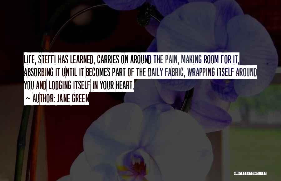 Jane Green Quotes: Life, Steffi Has Learned, Carries On Around The Pain, Making Room For It, Absorbing It Until It Becomes Part Of