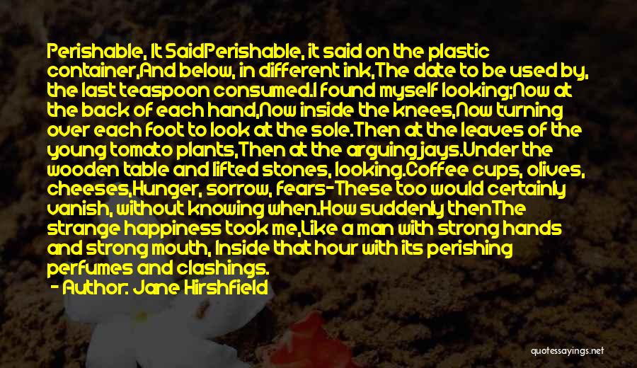 Jane Hirshfield Quotes: Perishable, It Saidperishable, It Said On The Plastic Container,and Below, In Different Ink,the Date To Be Used By, The Last