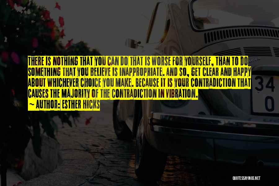 Esther Hicks Quotes: There Is Nothing That You Can Do That Is Worse For Yourself, Than To Do Something That You Believe Is
