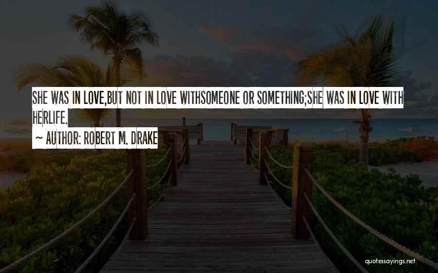 Robert M. Drake Quotes: She Was In Love,but Not In Love Withsomeone Or Something;she Was In Love With Herlife.