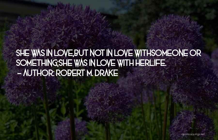 Robert M. Drake Quotes: She Was In Love,but Not In Love Withsomeone Or Something;she Was In Love With Herlife.