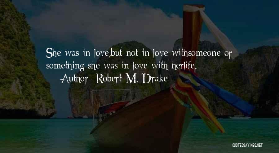 Robert M. Drake Quotes: She Was In Love,but Not In Love Withsomeone Or Something;she Was In Love With Herlife.