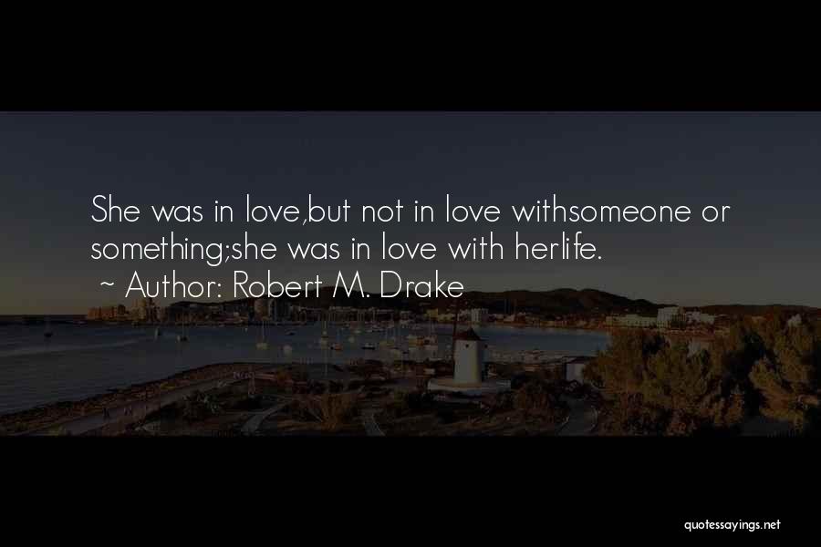 Robert M. Drake Quotes: She Was In Love,but Not In Love Withsomeone Or Something;she Was In Love With Herlife.