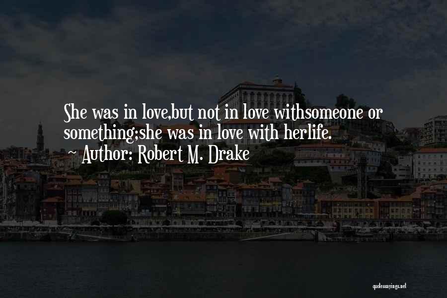 Robert M. Drake Quotes: She Was In Love,but Not In Love Withsomeone Or Something;she Was In Love With Herlife.