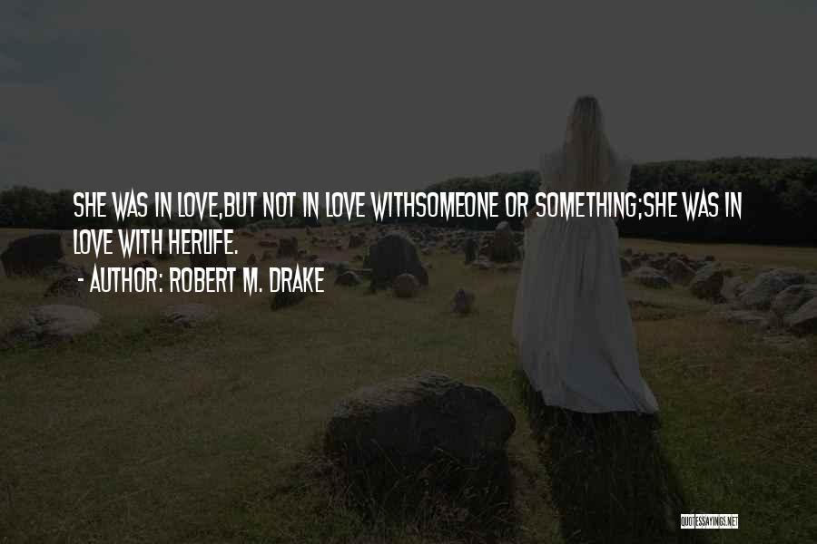 Robert M. Drake Quotes: She Was In Love,but Not In Love Withsomeone Or Something;she Was In Love With Herlife.